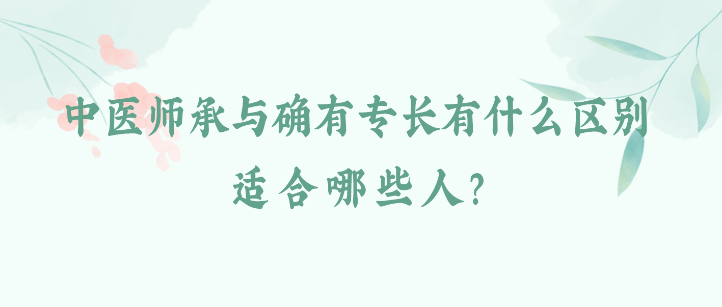 详解中医师承与确有专长有什么区别？适合哪些人？